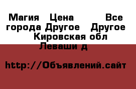 Магия › Цена ­ 500 - Все города Другое » Другое   . Кировская обл.,Леваши д.